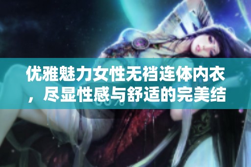 优雅魅力女性无裆连体内衣，尽显性感与舒适的完美结合