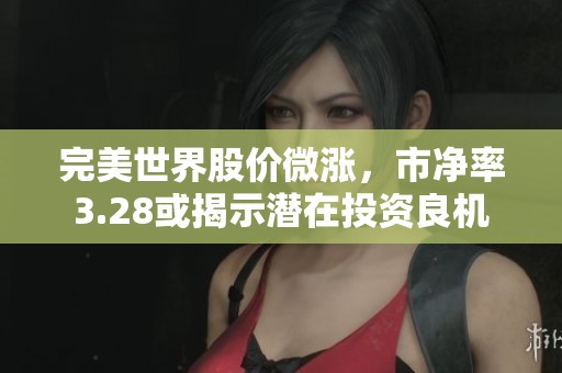 完美世界股价微涨，市净率3.28或揭示潜在投资良机