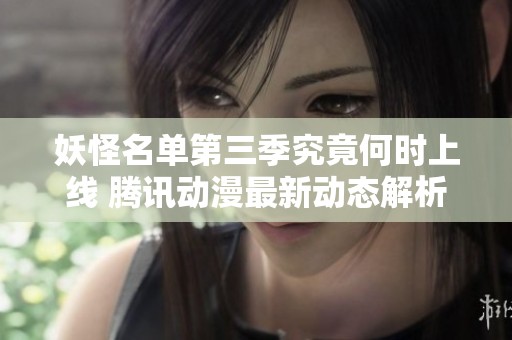 妖怪名单第三季究竟何时上线 腾讯动漫最新动态解析