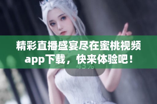 精彩直播盛宴尽在蜜桃视频app下载，快来体验吧！
