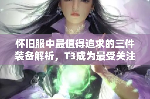 怀旧服中最值得追求的三件装备解析，T3成为最受关注的亮点