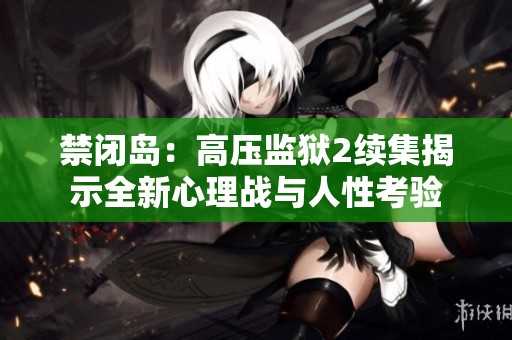 禁闭岛：高压监狱2续集揭示全新心理战与人性考验