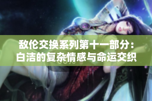 敌伦交换系列第十一部分：白洁的复杂情感与命运交织