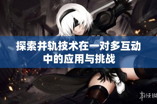 探索并轨技术在一对多互动中的应用与挑战