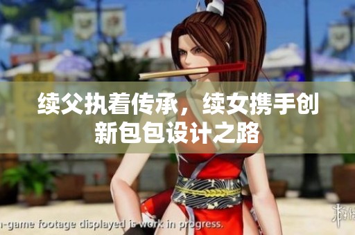 续父执着传承，续女携手创新包包设计之路