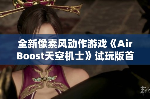 全新像素风动作游戏《AirBoost天空机士》试玩版首次亮相引发期待