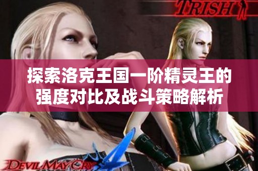探索洛克王国一阶精灵王的强度对比及战斗策略解析