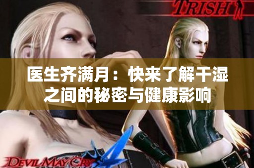 医生齐满月：快来了解干湿之间的秘密与健康影响