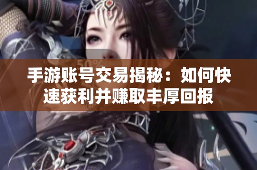 手游账号交易揭秘：如何快速获利并赚取丰厚回报