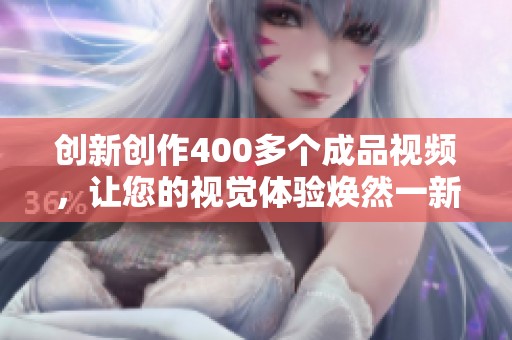 创新创作400多个成品视频，让您的视觉体验焕然一新