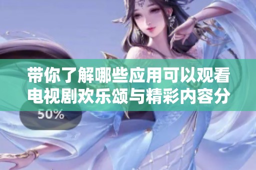 带你了解哪些应用可以观看电视剧欢乐颂与精彩内容分享