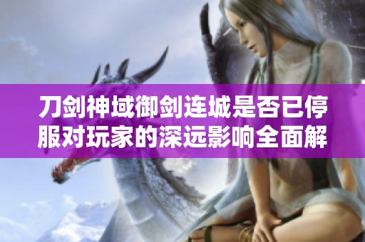 刀剑神域御剑连城是否已停服对玩家的深远影响全面解析