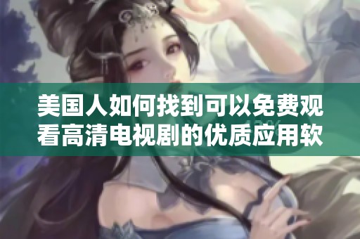 美国人如何找到可以免费观看高清电视剧的优质应用软件