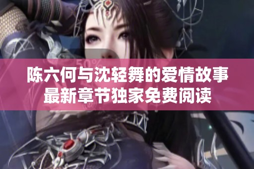 陈六何与沈轻舞的爱情故事最新章节独家免费阅读
