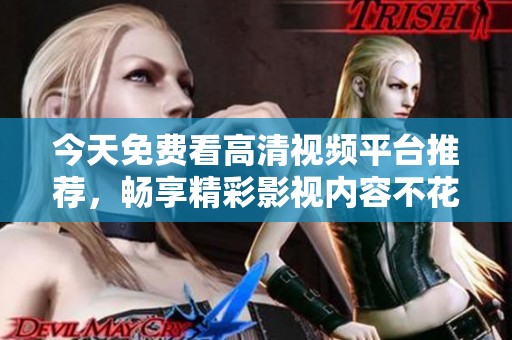 今天免费看高清视频平台推荐，畅享精彩影视内容不花钱