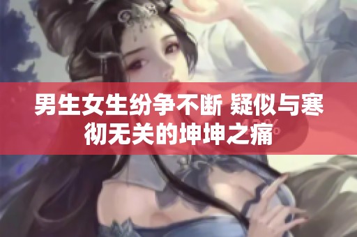 男生女生纷争不断 疑似与寒彻无关的坤坤之痛
