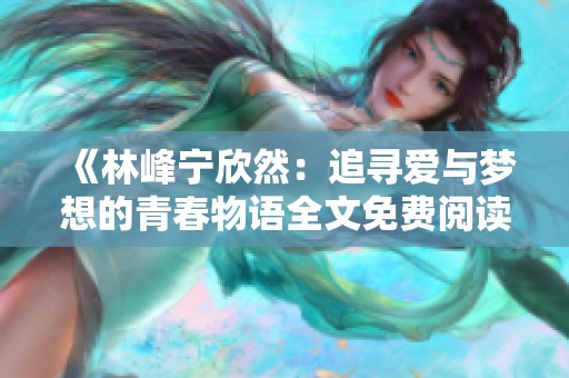 《林峰宁欣然：追寻爱与梦想的青春物语全文免费阅读》