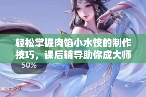 轻松掌握肉馅小水饺的制作技巧，课后辅导助你成大师