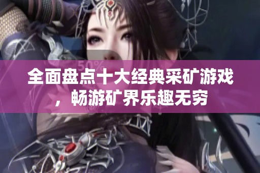 全面盘点十大经典采矿游戏，畅游矿界乐趣无穷