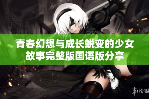 青春幻想与成长蜕变的少女故事完整版国语版分享