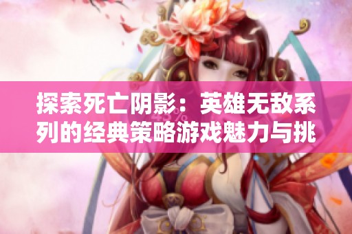 探索死亡阴影：英雄无敌系列的经典策略游戏魅力与挑战