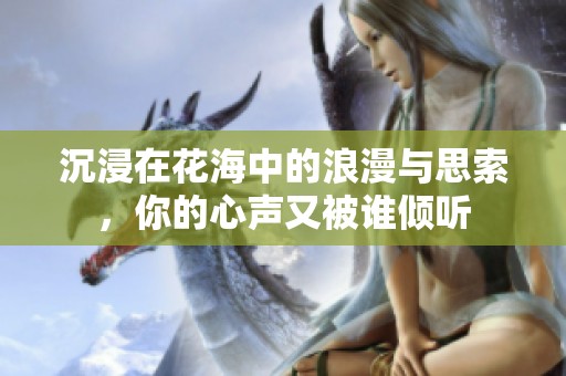 沉浸在花海中的浪漫与思索，你的心声又被谁倾听