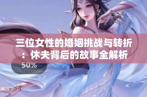 三位女性的婚姻挑战与转折：休夫背后的故事全解析