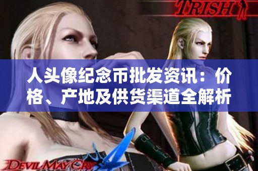 人头像纪念币批发资讯：价格、产地及供货渠道全解析