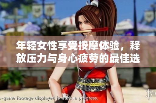 年轻女性享受按摩体验，释放压力与身心疲劳的最佳选择
