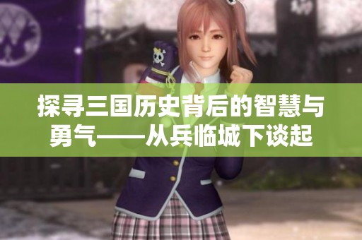 探寻三国历史背后的智慧与勇气——从兵临城下谈起