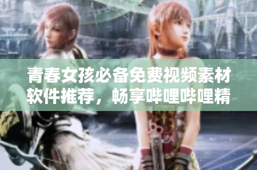 青春女孩必备免费视频素材软件推荐，畅享哔哩哔哩精彩内容！