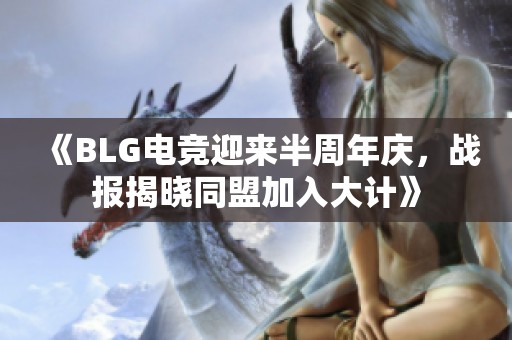 《BLG电竞迎来半周年庆，战报揭晓同盟加入大计》