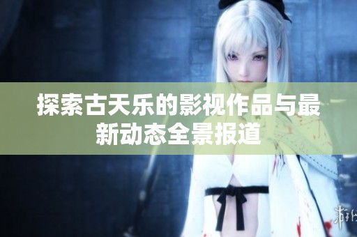 探索古天乐的影视作品与最新动态全景报道