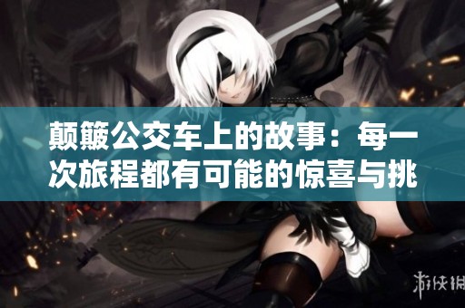 颠簸公交车上的故事：每一次旅程都有可能的惊喜与挑战