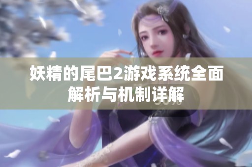 妖精的尾巴2游戏系统全面解析与机制详解