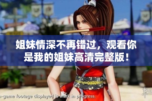 姐妹情深不再错过，观看你是我的姐妹高清完整版！