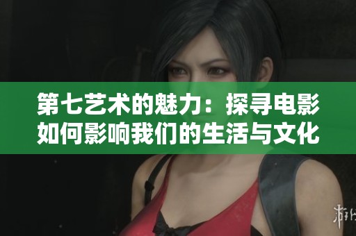 第七艺术的魅力：探寻电影如何影响我们的生活与文化