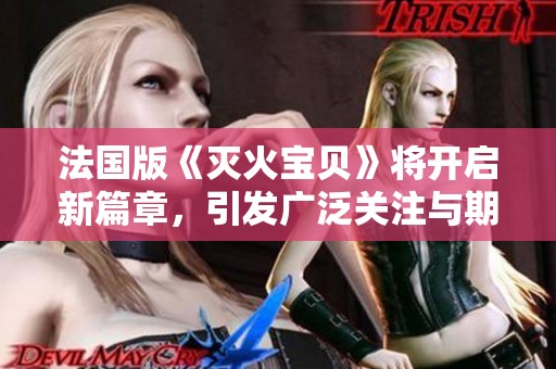 法国版《灭火宝贝》将开启新篇章，引发广泛关注与期待