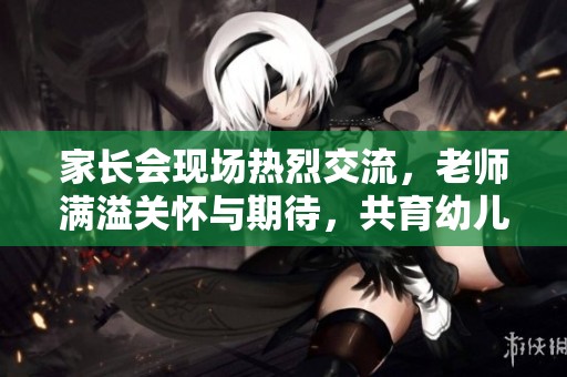 家长会现场热烈交流，老师满溢关怀与期待，共育幼儿成长之路