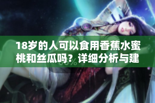18岁的人可以食用香蕉水蜜桃和丝瓜吗？详细分析与建议
