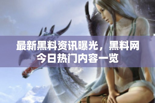最新黑料资讯曝光，黑料网今日热门内容一览