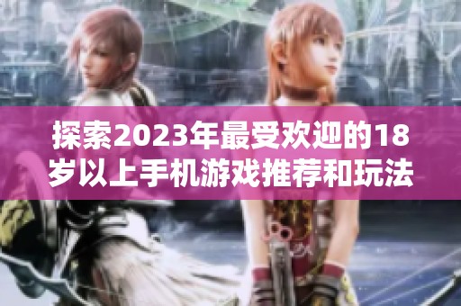 探索2023年最受欢迎的18岁以上手机游戏推荐和玩法解析