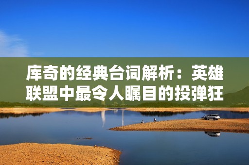 库奇的经典台词解析：英雄联盟中最令人瞩目的投弹狂人魅力一览