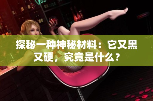 探秘一种神秘材料：它又黑又硬，究竟是什么？