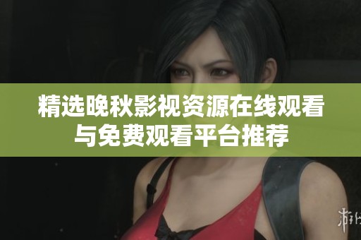 精选晚秋影视资源在线观看与免费观看平台推荐