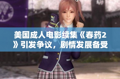 美国成人电影续集《春药2》引发争议，剧情发展备受关注