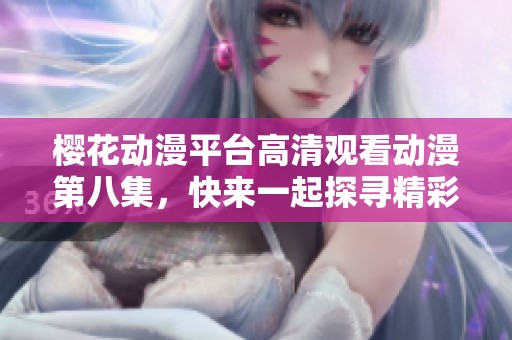 樱花动漫平台高清观看动漫第八集，快来一起探寻精彩剧情吧