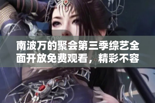 南波万的聚会第三季综艺全面开放免费观看，精彩不容错过