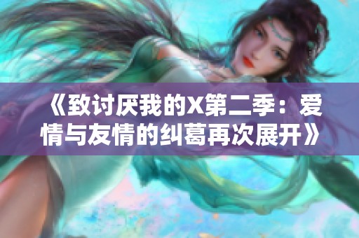 《致讨厌我的X第二季：爱情与友情的纠葛再次展开》