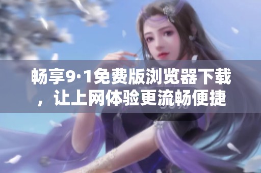 畅享9·1免费版浏览器下载，让上网体验更流畅便捷
